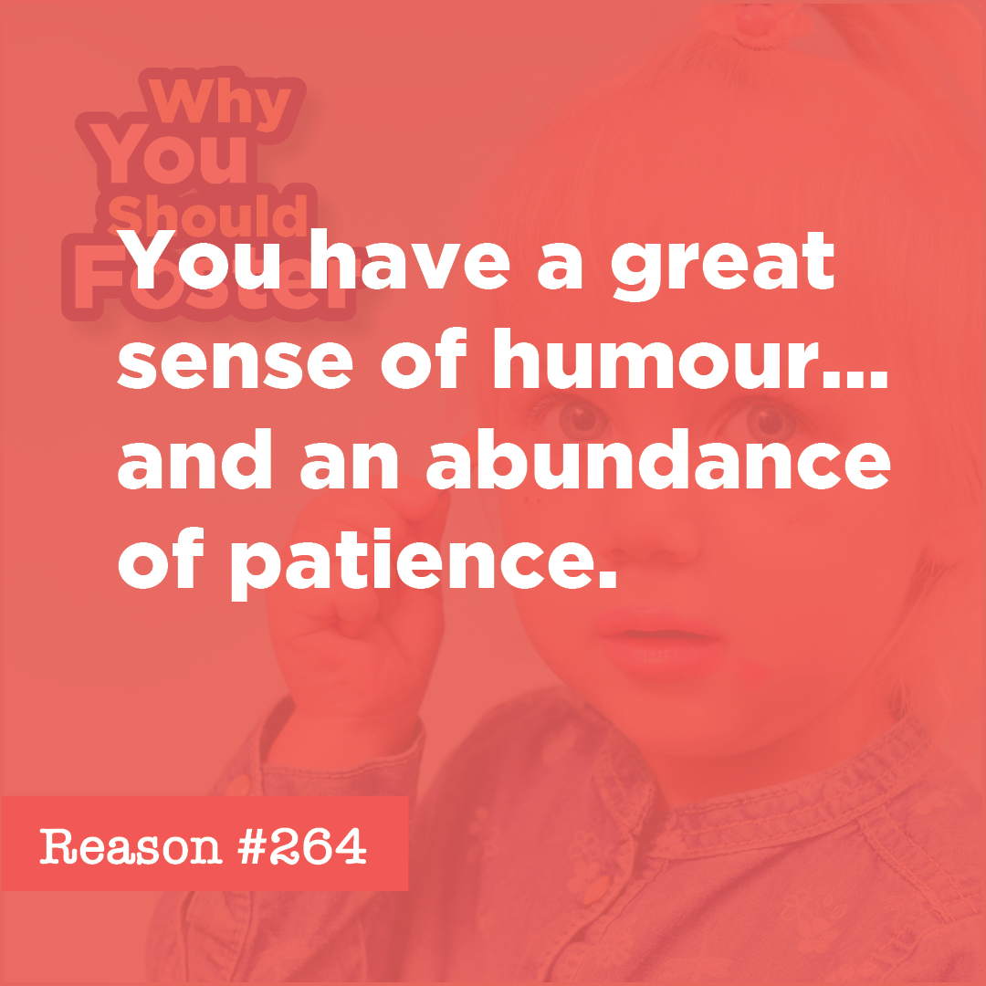 You have a great sense of humour... and an abundance of patience.